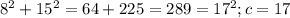 8^{2}+15 ^{2} = 64+225=289=17 ^{2} ; c=17