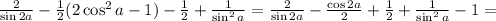 \frac{2}{ \sin{2a} } - \frac{1}{2} ( 2 \cos^2{a} - 1 ) - \frac{1}{2} + \frac{1}{ \sin^2{a} } = \frac{2}{ \sin{2a} } - \frac{ \cos{2a} }{2} + \frac{1}{2} + \frac{1}{ \sin^2{a} } - 1 =