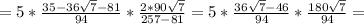 = 5 * \frac{ 35 - 36 \sqrt{7} - 81 }{94} * \frac{ 2*90 \sqrt{7} }{ 25 7 - 81 } = 5 * \frac{ 36 \sqrt{7} - 46 }{94} * \frac{ 180 \sqrt{7} }{94} =