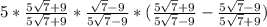 5 * \frac{ 5 \sqrt{7} + 9 }{ 5 \sqrt{7} + 9 } * \frac{ &#10;\sqrt{7} - 9 }{ 5 \sqrt{7} - 9 } * ( \frac{ 5 \sqrt{7} + 9 }{ 5 \sqrt{7}&#10; - 9 } - \frac{ 5 \sqrt{7} - 9 }{ 5 \sqrt{7} + 9 } )