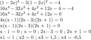 (1-2x)^4 - 5(1-2x)^2 = - 4&#10;&#10;16x^4 - 32x^3 + 4x^2 + 12x - 4 = -4&#10;&#10;16x^4 - 32x^3 + 4x^2 + 12x = 0&#10;&#10;4x(x - 1)(2x - 3)(2x + 1) = 0&#10;&#10;x(x - 1)(2x - 3)(2x + 1) = 0&#10;&#10;x - 1 = 0 ; x = 0 ; 2x - 3 = 0 ; 2x + 1 = 0&#10;&#10;x1 = 1 ; x2 = 0 ; x3 = 1,5 ; x4 = -0,5