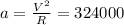 a= \frac{V^{2} }{R} =324000