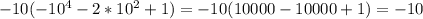 -10(-10 ^{4} -2*10^{2} +1)= -10(10000-10000+1)=-10&#10;