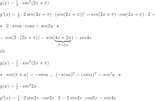 y(x)=\frac{1}{2}\cdot sin^2(2x+\pi )\\\\y'(x)=\frac{1}{2}\cdot 2\, sin(2x+\pi )\cdot (sin(2x+\pi ))'=sin(2x+\pi )\cdot cos(2x+\pi )\cdot 2=\\\\\star \; \; 2\cdot sina\cdot cosa=sin2a\; \; \star \\\\=sin(2\cdot (2x+\pi ))=sin(\underbrace {4x+2\pi }_{T=2\pi })=sin4x\\\\ili\\\\y(x)=\frac{1}{2}\cdot sin^2(2x+\pi )\\\\\star \; \; sin(\pi +a)=-sina\; \; ,\; \; (-sina)^2=(sina)^2=sin^2a\; \; \star \\\\y(x)=\frac{1}{2}\cdot sin^22x\\\\y'(x)=\frac{1}{2}\cdot 2\, sin2x\cdot cos2x\cdot 2=2\, sin2x\cdot cos2x=sin4x