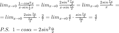 lim_{x\to 0}\, \frac{1-cos7x}{x\cdot sin\frac{7}{2}x}=lim_{x\to 0} \, \frac{2sin^2\frac{7x}{2}}{x\cdot sin\frac{7x}{2}} =lim_{x\to 0}\, \frac{2sin\frac{7x}{2}}{x}=\\\\=lim_{x\to 0}\, \frac{2sin\frac{7x}{2}}{\frac{7x}{2}}\cdot \frac{2}{7}=lim_{x\to 0}\frac{4}{7}\cdot \frac{sin\frac{7x}{2}}{\frac{7x}{2}} =\frac{4}{7}\\\\P.S.\; \; 1-cos \alpha =2sin^2\frac{ \alpha }{2}\\