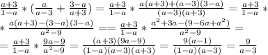 \frac{a+3}{1-a}*( \frac{a}{a-3}+ \frac{3-a}{a+3}) = \frac{a+3}{1-a}* \frac{a(a+3)+(a-3)(3-a)}{(a-3)(a+3)} = \frac{a+3}{1-a}* \\ * \frac{a(a+3)-(3-a)(3-a)}{ a^{2}-9}= = \frac{a+3}{1-a}* \frac{a^{2} +3a-(9-6a+a^{2})}{ a^{2}-9}= \\ = \frac{a+3}{1-a}* \frac{9a-9}{ a^{2}-9}= \frac{(a+3)(9a-9)}{(1-a)(a-3)(a+3)} = \frac{9(a-1)}{(1-a)(a-3)}= \frac{9}{a-3}