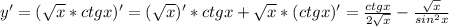 y' = ( \sqrt{x} *ctgx)' = ( \sqrt{x})' *ctgx + \sqrt{x} *(ctgx)' = \frac{ctgx}{2 \sqrt{x}} - \frac{ \sqrt{x}}{sin^2x}