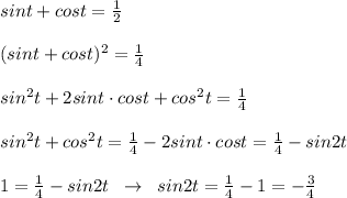 sint+cost=\frac{1}{2}\\\\(sint+cost)^2=\frac{1}{4}\\\\sin^2t+2sint\cdot cost+cos^2t=\frac{1}{4}\\\\sin^2t+cos^2t=\frac{1}{4}-2sint\cdot cost=\frac{1}{4}-sin2t\\\\1=\frac{1}{4}-sin2t\; \; \to \; \; sin2t=\frac{1}{4}-1=-\frac{3}{4}