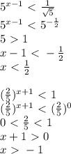 5^{x-1}\ \textless \ \frac{1}{ \sqrt{5}} \\ 5^{x-1}\ \textless \ 5^{-\frac{1}{2}} \\ 5\ \textgreater \ 1 \\ x-1\ \textless \ -\frac{1}{2} \\ x\ \textless \ \frac{1}{2} \\ \\ ( \frac{2}{5})^{x+1}\ \textless \ 1 \\( \frac{2}{5})^{x+1}\ \textless \ ( \frac{2}{5})^0 \\ 0\ \textless \ \frac{2}{5}\ \textless \ 1 \\ x+1\ \textgreater \ 0 \\ x\ \textgreater \ -1