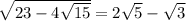 \sqrt{23-4\sqrt{15}}=2\sqrt{5}-\sqrt{3}\\