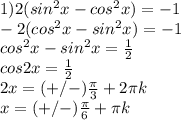 1) 2(sin^2x-cos^2x)=-1 \\ &#10;-2(cos^2x-sin^2x)= -1 \\ &#10;cos^2x-sin^2x= \frac{1}{2} \\ &#10;cos2x= \frac{1}{2} \\ &#10;2x=(+/-) \frac{ \pi }{3}+2 \pi k \\ &#10;x=(+/-) \frac{ \pi }{6}+ \pi k