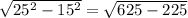 \sqrt{ 25^{2}- 15^{2} } = \sqrt{625-225