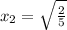 x_2 = \sqrt{ \frac{2}{5} }