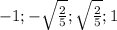 -1 ; -\sqrt{ \frac{2}{5} } ; \sqrt{ \frac{2}{5} } ; 1