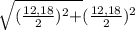 \sqrt{ (\frac{12,18}{2}) ^{2} + } (\frac{12,18}{2}) ^{2}