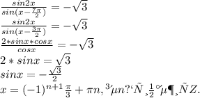 \frac{sin2x}{sin(x- \frac{7 \pi }{2} )}=- \sqrt{3} \\ \frac{sin2x}{sin(x- \frac{3 \pi }{2} )}=- \sqrt{3} \\ \frac{2*sinx*cosx}{cosx}=- \sqrt{3} \\ 2*sinx= \sqrt{3} \\ sinx=- \frac{ \sqrt{3} }{2} \\ x= (-1)^{n+1} \frac{ \pi }{3} + \pi n, где n принадлежит Z.