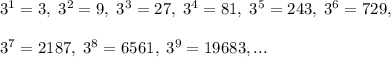 3^1=3,\; 3^2=9,\; 3^3=27,\; 3^4=81,\; 3^5=243,\; 3^6=729,\\\\3^7= 2187,\; 3^8=6561,\; 3^9=19683,...