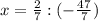 x= \frac{2}{7} :(- \frac{47}{7} )