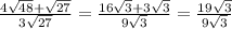 \frac{4 \sqrt{48}+ \sqrt{27} }{3 \sqrt{27} } = \frac{16 \sqrt{3} +3 \sqrt{3} }{9 \sqrt{3} }= \frac{ 19\sqrt{3} }{9 \sqrt{3} }