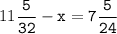 11\tt\displaystyle\frac{5}{32}-x=7\frac{5}{24}