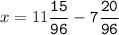 x=11\tt\displaystyle\frac{15}{96}-7\frac{20}{96}