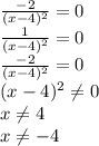 \frac{-2}{(x-4)^{2}}=0\\&#10;\frac{1}{(x-4)^{2}}=0\\&#10;\frac{-2}{(x-4)^{2}}=0\\&#10;(x-4)^{2} \neq 0\\&#10;x \neq 4\\&#10;x \neq -4\\