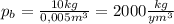 p_b= \frac{10kg}{0,005m^3}= 2000 \frac{kg}{ym^3}