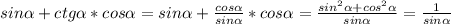 sin \alpha +ctg \alpha *cos \alpha =sin \alpha + \frac{cos \alpha }{sin \alpha } *cos \alpha = \frac{ sin^{2} \alpha + cos^{2} \alpha }{sin \alpha } = \frac{1}{sin \alpha }