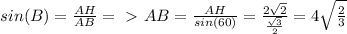 sin(B)= \frac{AH}{AB}=\ \textgreater \ AB= \frac{AH}{sin(60)}= \frac{2 \sqrt{2} }{ \frac{ \sqrt{3} }{2} }=4 \sqrt{ \frac{2}{3} }