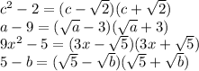 c^{2} -2 = (c-\sqrt{2} )(c+\sqrt{2} ) \\ &#10;a-9 = (\sqrt{a}-3 )(\sqrt{a}+3 ) \\ &#10;9x^{2}-5 = (3x- \sqrt{5} )(3x + \sqrt{5} ) \\ &#10;5-b = ( \sqrt{5} - \sqrt{b} )( \sqrt{5} + \sqrt{b} )