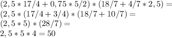 (2,5 * 17/4 + 0,75 * 5/2 )*( 18/7 + 4/7 * 2,5) = \\ &#10;(2,5 * (17/4+3/4)*(18/7+10/7) = \\ &#10;(2,5 * 5)*(28/7) = \\ &#10;2,5*5*4=50