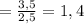 =\frac{3,5}{2,5} = 1,4