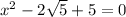 x^{2} -2 \sqrt{5}+5=0