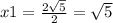 x1= \frac{2 \sqrt{5} }{2} = \sqrt{5}