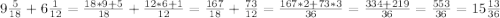 9 \frac{5}{18} +6 \frac{1}{12} = \frac{18*9+5}{18} + \frac{12*6+1}{12} = \frac{167}{18} + \frac{73}{12} = \frac{ 167*2+73*3}{36}= \frac{334+219}{36} = \frac{553}{36}=15\frac{13}{36}