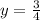 y= \frac{3}{4}