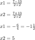 x1 = \frac{7 - 13}{2 \times 2} \\ \\ x2 = \frac{7 + 13}{2 \times 2} \\ \\ x1 = - \frac{6}{4} = - 1 \frac{1}{2} \\ \\ x2 = 5