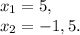 x_{1} = 5,\\x_{2} = - 1,5.