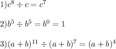 1)c {}^{8} \div c = c {}^{7} \\ \\ 2)b {}^{5} \div b {}^{5} = b {}^{0} = 1 \\ \\ 3)(a + b) {}^{11} \div (a + b) {}^{7} = (a + b) {}^{4}