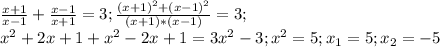 \frac{x+1}{x-1} + \frac{x-1}{x+1} = 3; \frac{( x+1)^{2} + (x-1)^{2} }{(x+1)*(x-1)} = 3; \\ x^{2} +2x+1+ x^{2} -2x+1=3 x^{2} -3; x^{2} =5; x_{1} =5; x_{2} =-5