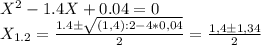 X^2 -1.4X+0.04 = 0 \\ &#10;X_{1.2} = \frac{1.4б \sqrt{(1,4):2 - 4*0,04} }{2} = \frac{1,4б1,34}{2}