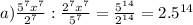 a) \frac{5^7x^7}{2^7}: \frac{2^7x^7}{5^7} = \frac{5^{14}}{2^{14}} =2.5^{14}