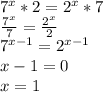 7^{x}*2= 2^{x}*7 \\&#10; \frac{ 7^{x}}{7} = \frac{2^{x}}{2} \\&#10;7^{x-1}=2^{x-1} \\ &#10;x-1 = 0 \\ &#10;x = 1 \\