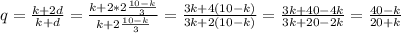 q= \frac{k+2d}{k+d} =\frac{k+2*2 \frac{10-k}{3} }{k+2 \frac{10-k}{3}}= \frac{3k+4(10-k)}{3k+2(10-k)}= \frac{3k+40-4k}{3k+20-2k}= \frac{40-k}{20+k}