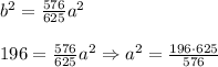 b^2= \frac{576}{625}a^2 \\ \\ 196=\frac{576}{625}a^2\Rightarrow a^2= \frac{196\cdot 625}{576}