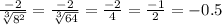 \frac{-2}{ \sqrt[3]{8^2} } = \frac{-2}{ \sqrt[3]{64} } = \frac{-2}{4} = \frac{-1}{2} =-0.5