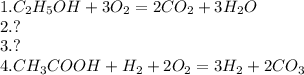 1. C_{2} H_{5} OH+3 O_{2}=2CO_{2} +3 H_{2} O \\ 2. ? \\ 3.? \\ 4.C H_{3} COOH+ H_{2} +2 O_{2} =3 H_{2} +2C O_{3}