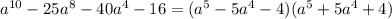 a^{10}-25a^8-40a^4-16=(a^5-5a^4-4)(a^5+5a^4+4)