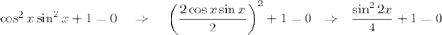 \cos^2x\sin^2x+1=0~~~\Rightarrow~~~ \left(\dfrac{2\cos x\sin x}{2}\right)^2+1=0~~\Rightarrow~~ \dfrac{\sin^22x}{4}+1=0