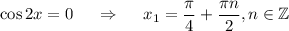 \cos 2x=0~~~~\Rightarrow~~~~ x_1=\dfrac{\pi}{4}+\dfrac{\pi n}{2}, n\in \mathbb{Z}